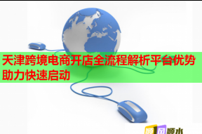 天津跨境電商開店全流程解析平臺(tái)優(yōu)勢(shì)助力快速啟動(dòng)