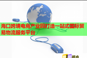 海口跨境電商產(chǎn)業(yè)園打造一站式國(guó)際貿(mào)易物流服務(wù)平臺(tái)