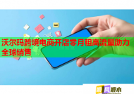 沃爾瑪跨境電商開店零月租高流量助力全球銷售
