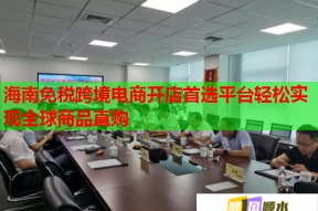 海南免稅跨境電商開店首選平臺輕松實現全球商品直購