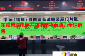 東莞跨境電商開店指南平臺助力全球銷售