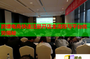 跨境電商快速注冊開店全流程與平臺優勢揭秘