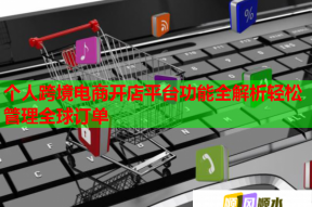 個人跨境電商開店平臺功能全解析輕松管理全球訂單