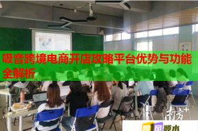 吸音跨境電商開店攻略平臺(tái)優(yōu)勢與功能全解析