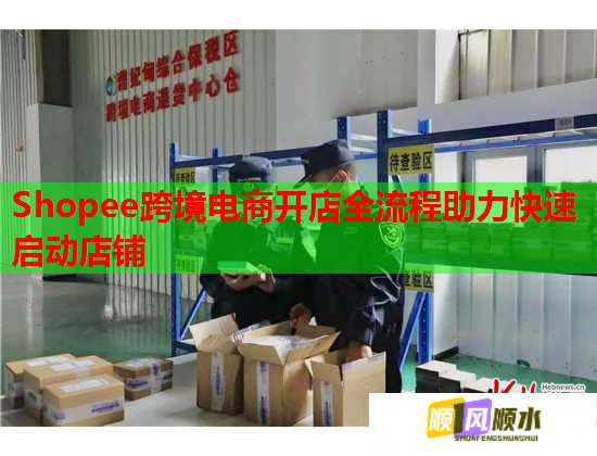 Shopee跨境電商開(kāi)店全流程助力快速啟動(dòng)店鋪  第1張