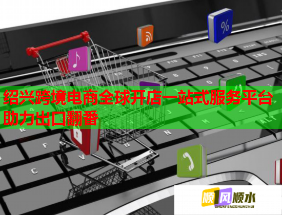 紹興跨境電商全球開(kāi)店一站式服務(wù)平臺(tái)助力出口翻番  第1張