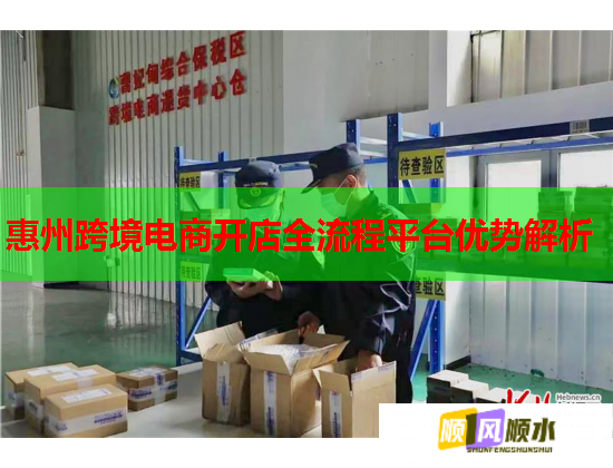 惠州跨境電商開(kāi)店全流程平臺(tái)優(yōu)勢(shì)解析  第1張