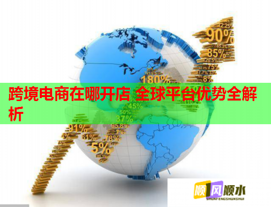 跨境電商在哪開店 全球平臺(tái)優(yōu)勢(shì)全解析  第1張