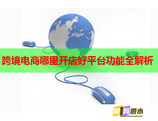 跨境電商哪里開店好平臺功能全解析  第1張